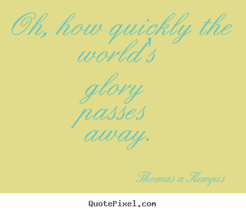 How to make picture quote about success - Oh, how quickly the world's glory passes away.
