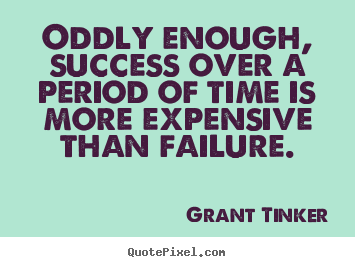 Grant Tinker picture quotes - Oddly enough, success over a period of time is more expensive than failure. - Success quotes