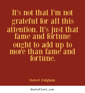 Robert Fulghum picture quotes - It's not that i'm not grateful for all this attention. it's just.. - Success quote
