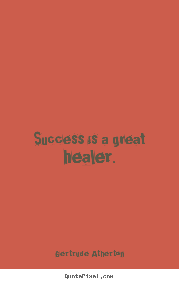 Success is a great healer. Gertrude Atherton famous success quote