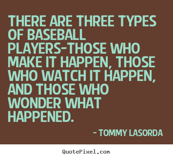 There are three types of baseball players-those who make.. Tommy Lasorda popular success quotes