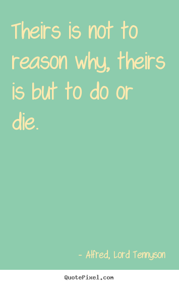 Alfred, Lord Tennyson picture quote - Theirs is not to reason why, theirs is but to do or.. - Success quotes