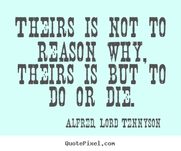 Quote about success - Theirs is not to reason why, theirs is but to do or die.