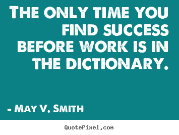 The only time you find success before work is in the dictionary. May V. Smith greatest success sayings