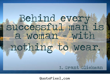 L. Grant Glickman poster quote - Behind every successful man is a woman - with nothing.. - Success quotes
