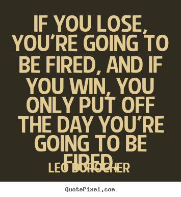 Make custom picture quotes about success - If you lose, you're going to be fired, and if you win, you..
