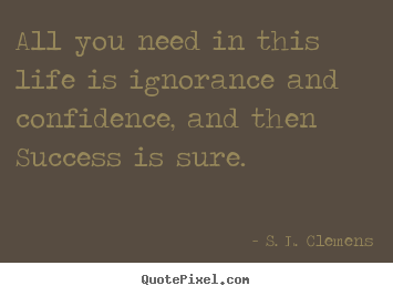 Create your own picture quotes about success - All you need in this life is ignorance and confidence, and then success..
