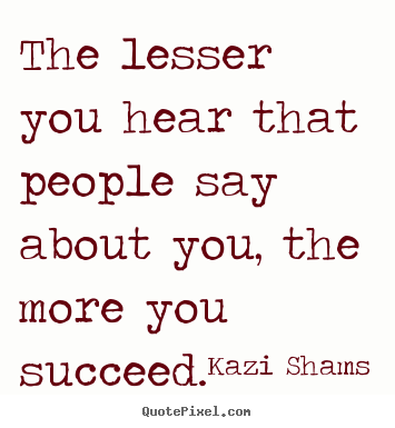 Success quotes - The lesser you hear that people say about you, the..