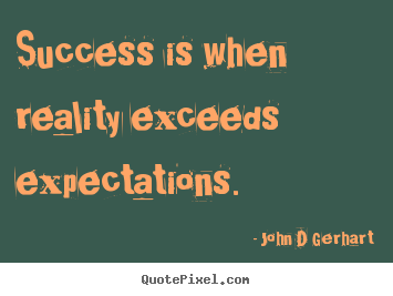 John D Gerhart picture quotes - Success is when reality exceeds expectations. - Success quotes