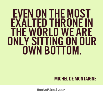 Success quotes - Even on the most exalted throne in the world we are only sitting..
