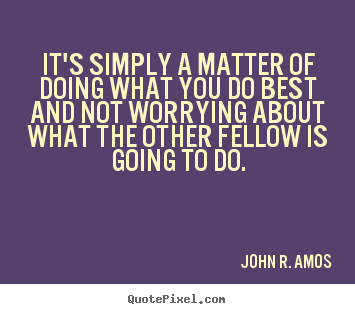 Quotes about success - It's simply a matter of doing what you do best and not..