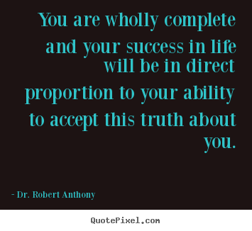 You are wholly complete and your success in.. Dr. Robert Anthony  success quote