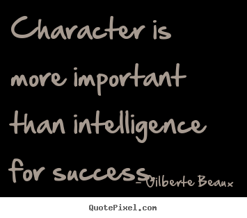 Character is more important than intelligence for success. Gilberte Beaux best success quotes