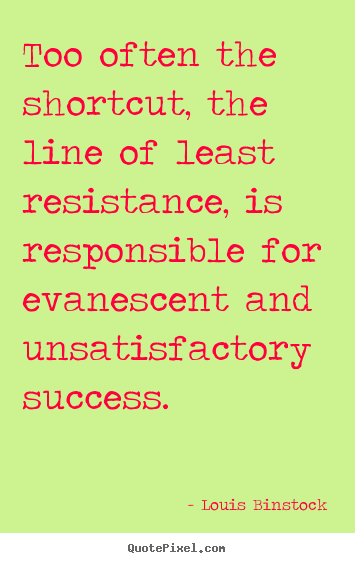 Too often the shortcut, the line of least.. Louis Binstock famous success quote