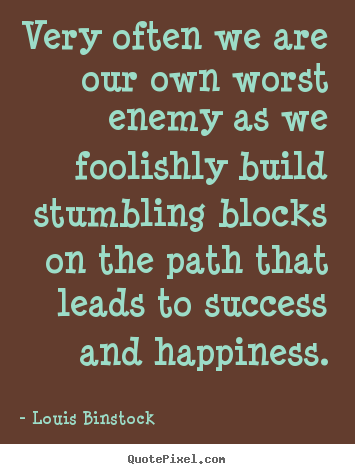 Success sayings - Very often we are our own worst enemy as we foolishly build stumbling..