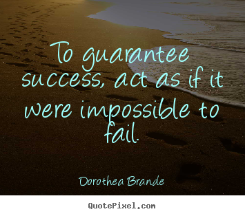 How to design picture quotes about success - To guarantee success, act as if it were impossible..