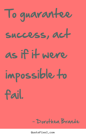 Success quote - To guarantee success, act as if it were impossible to fail.