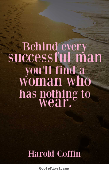 Sayings about success - Behind every successful man you'll find a woman who has nothing..