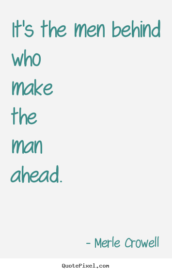 Merle Crowell picture quotes - It's the men behind who make the man ahead. - Success quote