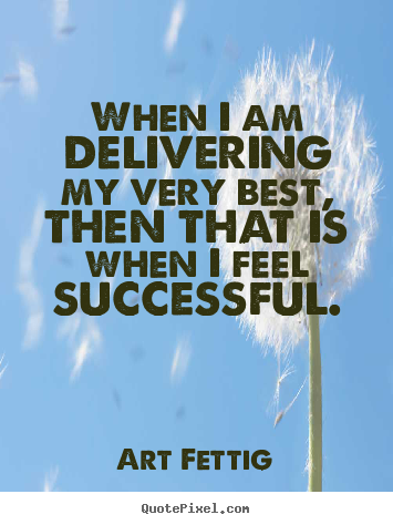 Art Fettig picture quote - When i am delivering my very best, then that is when i feel successful. - Success quotes