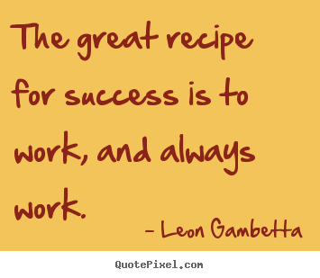 Quotes about success - The great recipe for success is to work, and always..
