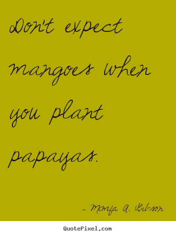 Mimfa A. Gibson picture quote - Don't expect mangoes when you plant papayas. - Success quotes