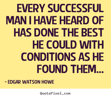 Every successful man i have heard of has done the best he.. Edgar Watson Howe famous success quotes