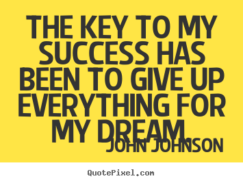 Quotes about success - The key to my success has been to give up everything..