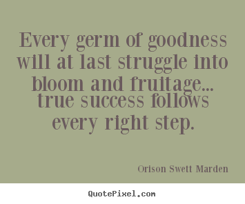 Success quotes - Every germ of goodness will at last struggle into bloom and fruitage.....