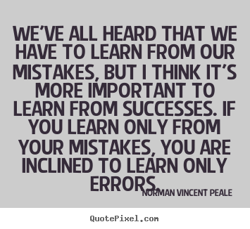 Success quotes - We've all heard that we have to learn from our mistakes, but..