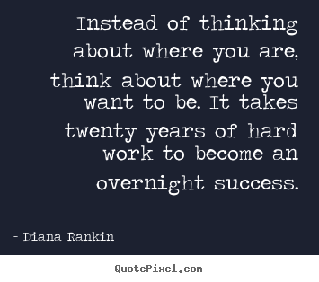 Diana Rankin picture quotes - Instead of thinking about where you are, think about where you want.. - Success quotes