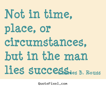 Quotes about success - Not in time, place, or circumstances, but in the..