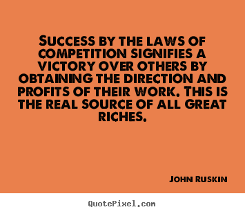 Success by the laws of competition signifies a victory over others.. John Ruskin famous success quotes