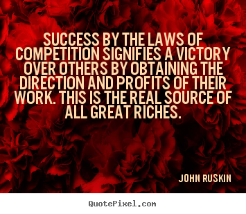 Success by the laws of competition signifies a victory over others by.. John Ruskin good success quotes