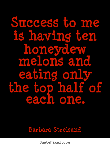 Success quotes - Success to me is having ten honeydew melons and eating..