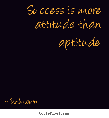 Success quotes - Success is more attitude than aptitude.