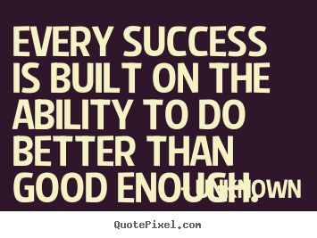 Quotes about success - Every success is built on the ability to do better..