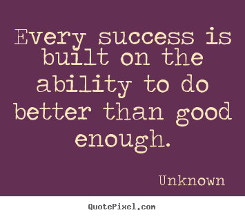 Customize picture quotes about success - Every success is built on the ability to do better than good..