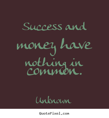 Make personalized picture quotes about success - Success and money have nothing in common.