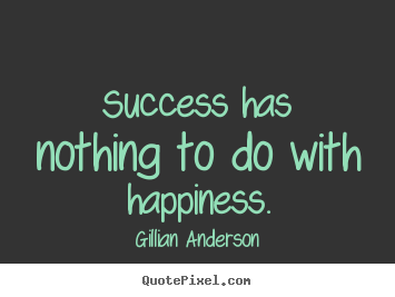 Quotes about success - Success has nothing to do with happiness.