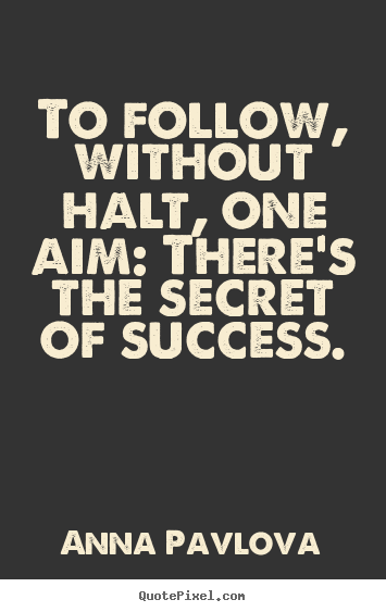Quotes about success - To follow, without halt, one aim: there's the secret..