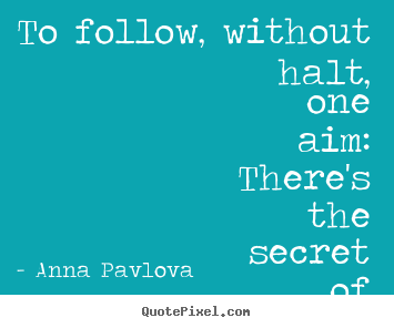 Quotes about success - To follow, without halt, one aim: there's the..