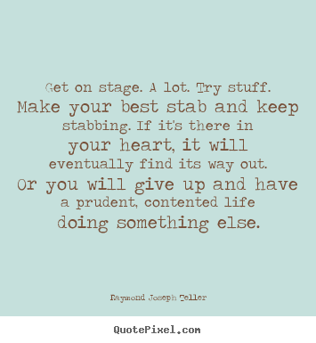 Get on stage. a lot. try stuff. make your best stab and keep stabbing... Raymond Joseph Teller greatest success quote