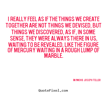 Success quote - I really feel as if the things we create..