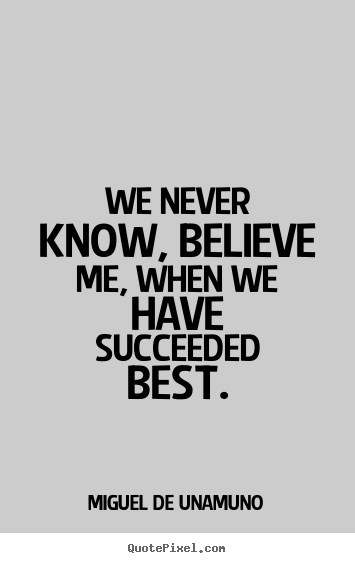 Quotes about success - We never know, believe me, when we have succeeded best.