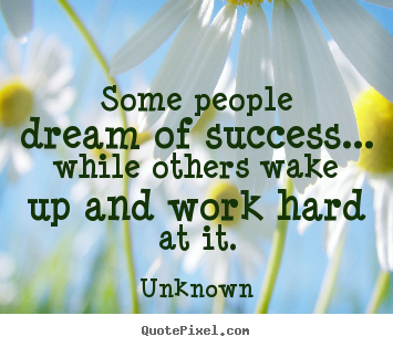 Quotes about success - Some people dream of success... while others wake up and work..