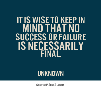 Success quotes - It is wise to keep in mind that no success or failure is necessarily..