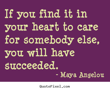 Quote about success - If you find it in your heart to care for somebody..