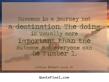 Success is a journey not a destination. the doing is usually.. Arthur Robert Ashe, Jr. popular success quote