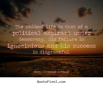 Mary Catherine Bateson picture quotes - The saddest life is that of a political aspirant under democracy... - Success quotes